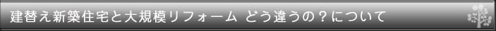 建替え新築住宅と大規模リフォーム どう違うの？について