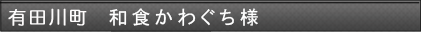 有田川町　和食かわぐち様
