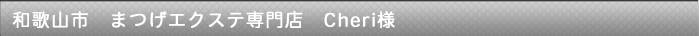 和歌山市　まつげエクステ専門店　Cheri様